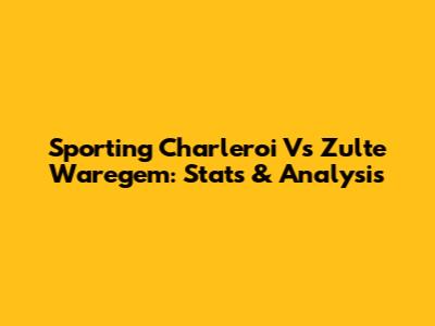 Sporting Charleroi Vs Zulte Waregem: Stats & Analysis