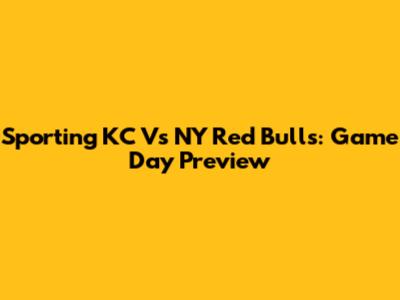 Sporting KC Vs NY Red Bulls: Game Day Preview
