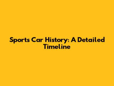 Sports Car History: A Detailed Timeline
