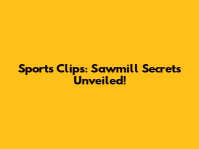 Sports Clips: Sawmill Secrets Unveiled!