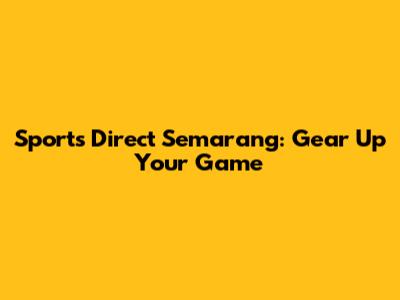 Sports Direct Semarang: Gear Up Your Game