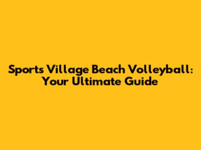 Sports Village Beach Volleyball: Your Ultimate Guide