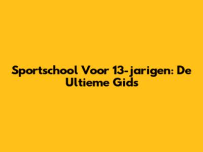Sportschool Voor 13-jarigen: De Ultieme Gids