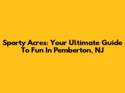 Sporty Acres: Your Ultimate Guide To Fun In Pemberton, NJ