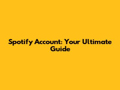 Spotify Account: Your Ultimate Guide