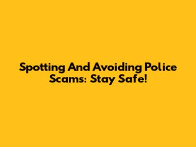 Spotting And Avoiding Police Scams: Stay Safe!
