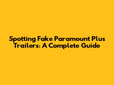 Spotting Fake Paramount Plus Trailers: A Complete Guide