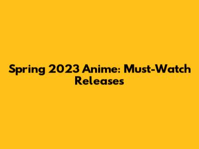 Spring 2023 Anime: Must-Watch Releases