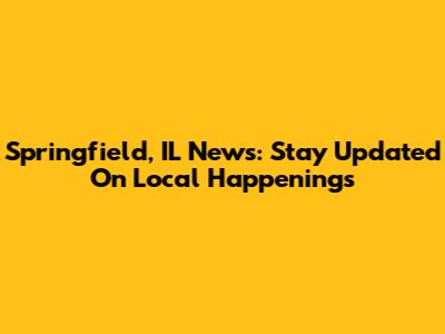 Springfield, IL News: Stay Updated On Local Happenings