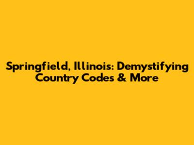 Springfield, Illinois: Demystifying Country Codes & More