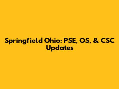 Springfield Ohio: PSE, OS, & CSC Updates