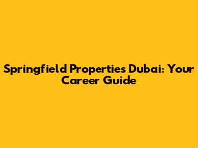 Springfield Properties Dubai: Your Career Guide