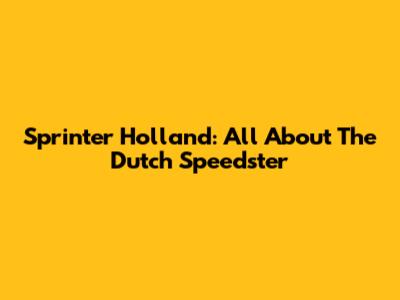 Sprinter Holland: All About The Dutch Speedster