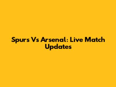 Spurs Vs Arsenal: Live Match Updates