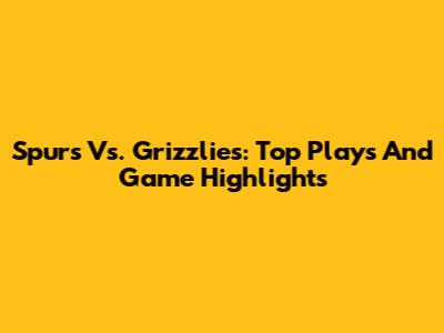 Spurs Vs. Grizzlies: Top Plays And Game Highlights