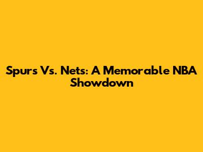 Spurs Vs. Nets: A Memorable NBA Showdown