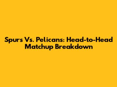 Spurs Vs. Pelicans: Head-to-Head Matchup Breakdown