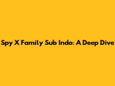 Spy X Family Sub Indo: A Deep Dive