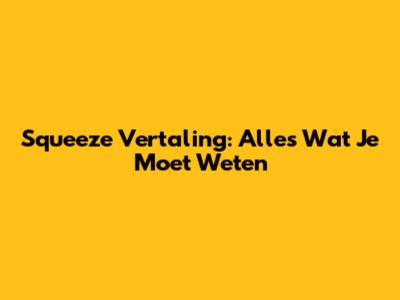 Squeeze Vertaling: Alles Wat Je Moet Weten