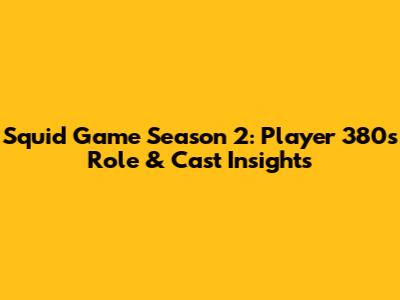 Squid Game Season 2: Player 380's Role & Cast Insights