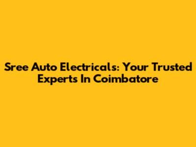Sree Auto Electricals: Your Trusted Experts In Coimbatore