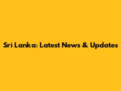 Sri Lanka: Latest News & Updates