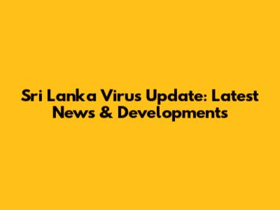 Sri Lanka Virus Update: Latest News & Developments