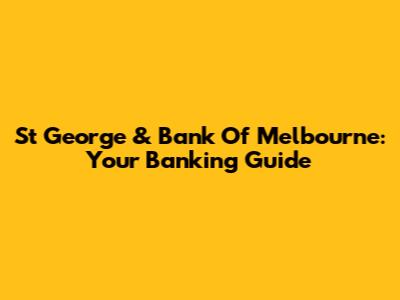 St George & Bank Of Melbourne: Your Banking Guide