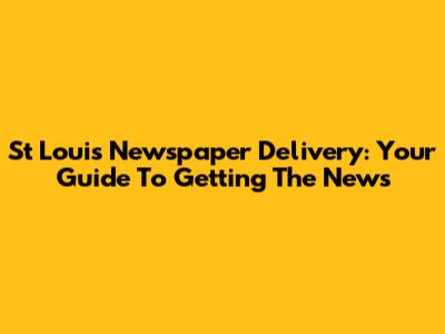 St Louis Newspaper Delivery: Your Guide To Getting The News