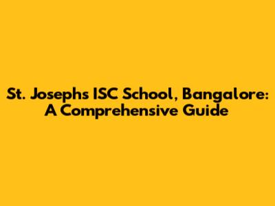St. Joseph's ISC School, Bangalore: A Comprehensive Guide