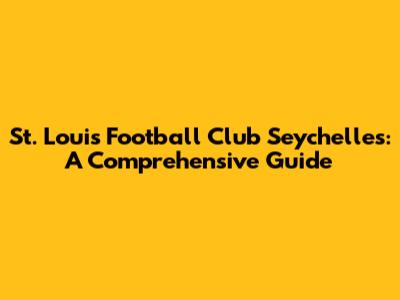 St. Louis Football Club Seychelles: A Comprehensive Guide