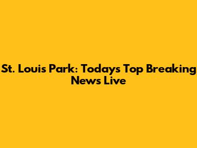 St. Louis Park: Today's Top Breaking News Live