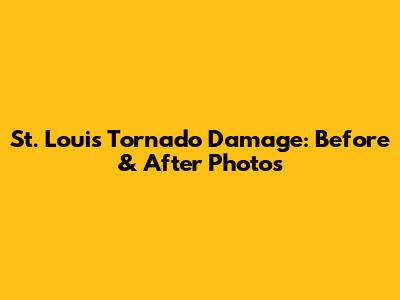 St. Louis Tornado Damage: Before & After Photos