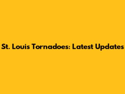 St. Louis Tornadoes: Latest Updates