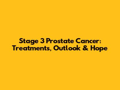 Stage 3 Prostate Cancer: Treatments, Outlook & Hope