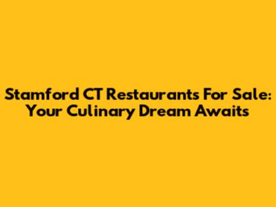 Stamford CT Restaurants For Sale: Your Culinary Dream Awaits