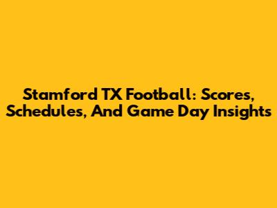 Stamford TX Football: Scores, Schedules, And Game Day Insights