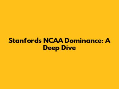 Stanford's NCAA Dominance: A Deep Dive