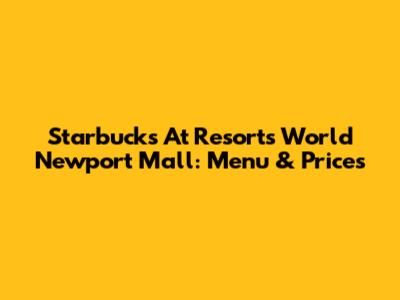 Starbucks At Resorts World Newport Mall: Menu & Prices