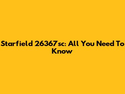 Starfield 26367sc: All You Need To Know
