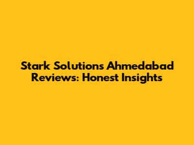 Stark Solutions Ahmedabad Reviews: Honest Insights