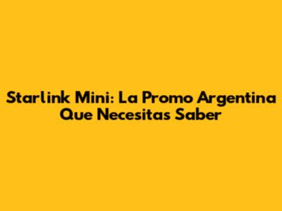 Starlink Mini: La Promo Argentina Que Necesitas Saber