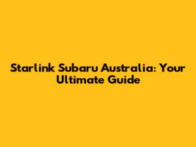 Starlink Subaru Australia: Your Ultimate Guide