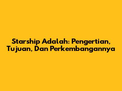 Starship Adalah: Pengertian, Tujuan, Dan Perkembangannya