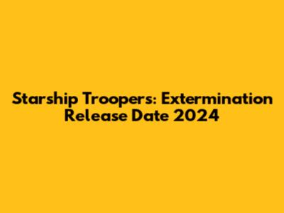 Starship Troopers: Extermination Release Date 2024