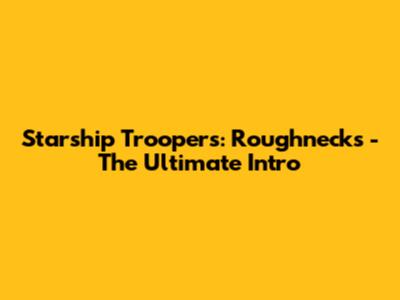 Starship Troopers: Roughnecks - The Ultimate Intro