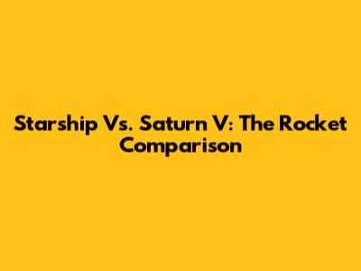Starship Vs. Saturn V: The Rocket Comparison