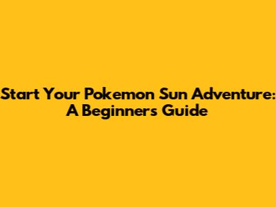 Start Your Pokemon Sun Adventure: A Beginner's Guide