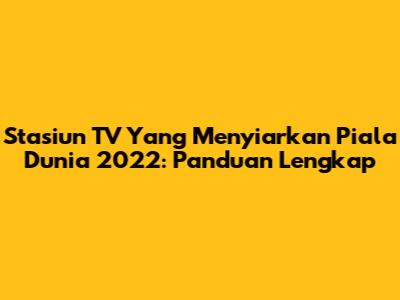 Stasiun TV Yang Menyiarkan Piala Dunia 2022: Panduan Lengkap