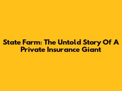 State Farm: The Untold Story Of A Private Insurance Giant